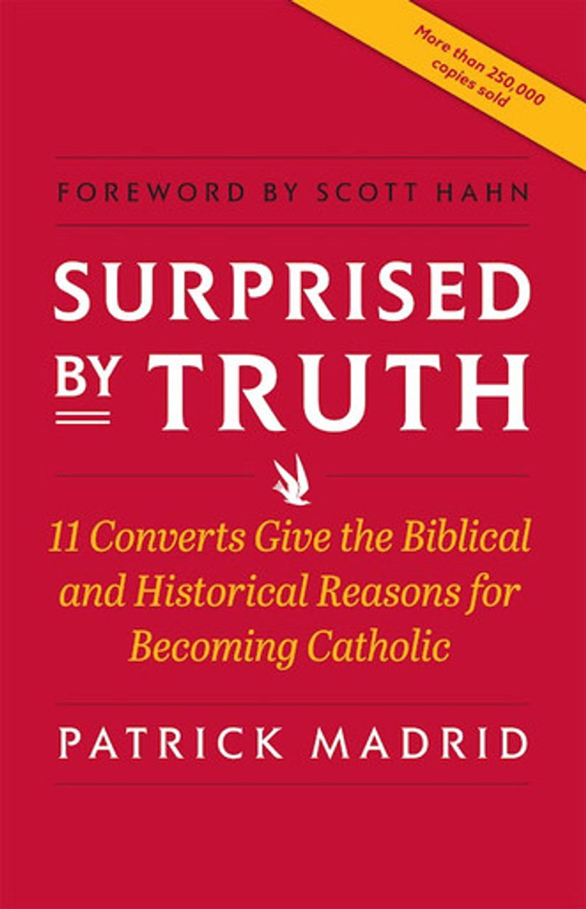 Surprised by Truth: 11 Converts Give the Biblical and Historical Reasons for Becoming Catholic