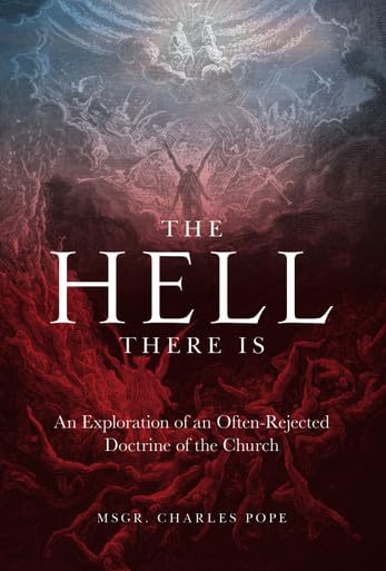 The Hell There Is: An Exploration of an Often-Rejected Doctrine of the Church by Monsignor Monsignor