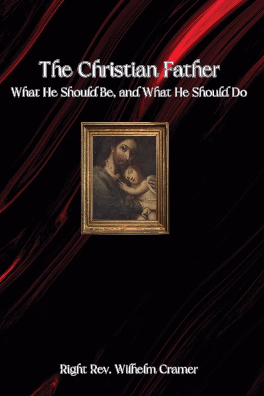 The Christian Father: What He Should Be, and What He Should Do